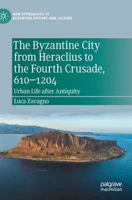 Bizantyjskie miasto od Herakliusza do czwartej krucjaty, 610-1204: Życie miejskie po starożytności - The Byzantine City from Heraclius to the Fourth Crusade, 610-1204: Urban Life After Antiquity