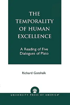 The Temporality of Human Excellence: Lektura pięciu dialogów Platona - The Temporality of Human Excellence: A Reading of Five Dialogues of Plato