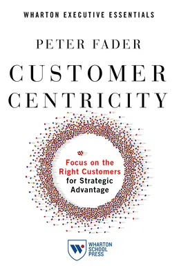 Customer Centricity: Skoncentruj się na właściwych klientach, aby uzyskać przewagę strategiczną - Customer Centricity: Focus on the Right Customers for Strategic Advantage