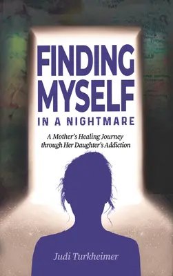 Odnaleźć siebie w koszmarze: uzdrawiająca podróż matki przez uzależnienie córki - Finding Myself in a Nightmare: A Mother's Healing Journey Through Her Daughter's Addiction