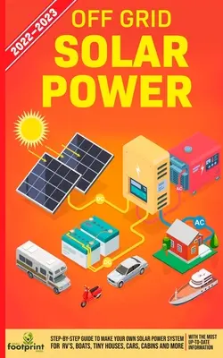 Off Grid Solar Power 2022-2023: Przewodnik krok po kroku, jak stworzyć własny system zasilania energią słoneczną dla kamperów, łodzi, małych domków, samochodów, kabin i nie tylko, z najbardziej aktualnymi informacjami. - Off Grid Solar Power 2022-2023: Step-By-Step Guide to Make Your Own Solar Power System For RV's, Boats, Tiny Houses, Cars, Cabins and more, With the M