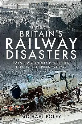 Katastrofy kolejowe w Wielkiej Brytanii: Śmiertelne wypadki od lat trzydziestych XIX wieku do dziś - Britain's Railway Disasters: Fatal Accidents from the 1830s to the Present Day