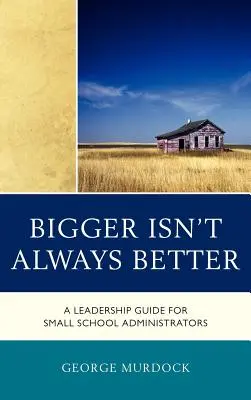 Większe nie zawsze znaczy lepsze: Przewodnik po przywództwie dla administratorów małych szkół - Bigger Isn't Always Better: A Leadership Guide for Small School Administrators