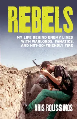 Rebelianci: Moje życie za linią wroga z watażkami, fanatykami i niezbyt przyjaznym ogniem - Rebels: My Life Behind Enemy Lines with Warlords, Fanatics and Not-So-Friendly Fire