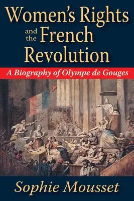 Prawa kobiet i rewolucja francuska: Biografia Olympe de Gouges - Women's Rights and the French Revolution: A Biography of Olympe de Gouges