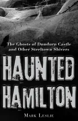 Haunted Hamilton: Duchy zamku Dundurn i inne dreszcze Steeltown - Haunted Hamilton: The Ghosts of Dundurn Castle and Other Steeltown Shivers