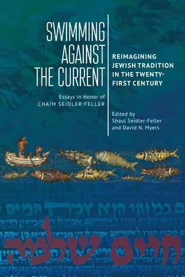 Płynąc pod prąd: Reimagining Jewish Tradition in the Twenty-First Century. Eseje na cześć Chaima Seidlera-Fellera - Swimming Against the Current: Reimagining Jewish Tradition in the Twenty-First Century. Essays in Honor of Chaim Seidler-Feller