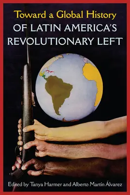 W stronę globalnej historii rewolucyjnej lewicy Ameryki Łacińskiej - Toward a Global History of Latin America's Revolutionary Left