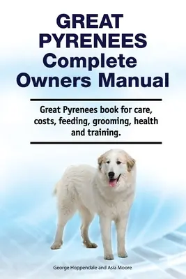 Great Pyrenees Kompletna instrukcja obsługi. Książka o pielęgnacji, kosztach, żywieniu, pielęgnacji, zdrowiu i szkoleniu. - Great Pyrenees Complete Owners Manual. Great Pyrenees book for care, costs, feeding, grooming, health and training.