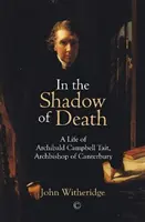 W cieniu śmierci: Życie Archibalda Campbella Taita, arcybiskupa Canterbury - In the Shadow of Death: A Life of Archibald Campbell Tait, Archbishop of Canterbury