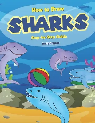 Jak rysować rekiny krok po kroku: Najlepsza książka do rysowania rekinów dla Ciebie i Twoich dzieci - How to Draw Sharks Step-by-Step Guide: Best Shark Drawing Book for You and Your Kids