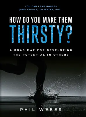 Jak sprawić, by byli spragnieni? Mapa drogowa dla rozwijania potencjału w innych - How Do You Make Them Thirsty?: A Road Map for Developing the Potential in Others