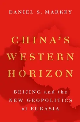 Zachodni horyzont Chin: Pekin i nowa geopolityka Eurazji - China's Western Horizon: Beijing and the New Geopolitics of Eurasia