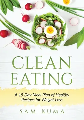 Czyste odżywianie: 15-dniowy plan posiłków ze zdrowymi przepisami na odchudzanie - Clean Eating: A 15 Day Meal Plan of Healthy Recipes for Weight Loss