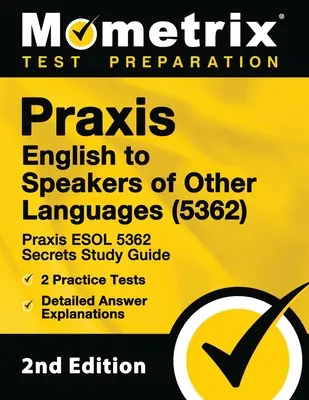 Praxis English to Speakers of Other Languages (5362) - Praxis ESOL 5362 Secrets Study Guide, 2 Practice Tests, Detailed Answer Explanations: [2nd Edit