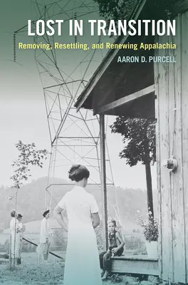 Lost in Transition: Usuwanie, przesiedlanie i odnawianie Appalachów - Lost in Transition: Removing, Resettling, and Renewing Appalachia