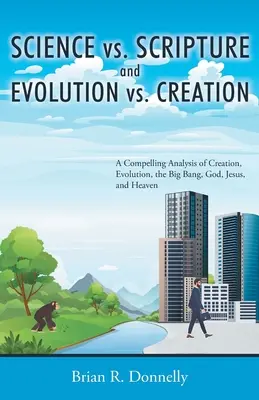 Nauka a Pismo Święte i ewolucja a stworzenie: Przekonująca analiza stworzenia, ewolucji, Wielkiego Wybuchu, Boga, Jezusa i nieba - Science vs. Scripture and Evolution vs. Creation: A Compelling Analysis of Creation, Evolution, the Big Bang, God, Jesus, and Heaven