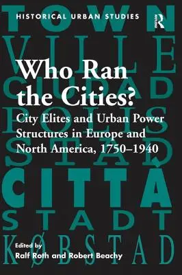 Kto rządził miastami? Elity miejskie i miejskie struktury władzy w Europie i Ameryce Północnej, 1750 1940 - Who Ran the Cities?: City Elites and Urban Power Structures in Europe and North America, 1750 1940