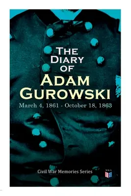 Pamiętnik Adama Gurowskiego: 4 marca 1861 - 18 października 1863: Seria Wspomnienia z wojny secesyjnej - The Diary of Adam Gurowski: March 4, 1861 - October 18, 1863: Civil War Memories Series
