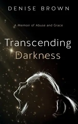 Transcending Darkness: Wspomnienie o nadużyciach i łasce - Transcending Darkness: A Memoir of Abuse and Grace