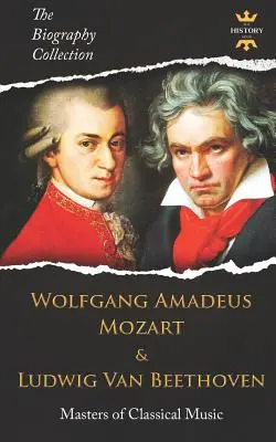 Wolfgang Amadeusz Mozart i Ludwig Van Beethoven: Mistrzowie Muzyki Klasycznej. Kolekcja biografii - Wolfgang Amadeus Mozart and Ludwig Van Beethoven: Masters of Classical Music. The Biography Collection