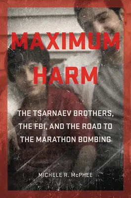 Maximum Harm: Bracia Tsarnaev, FBI i droga do zamachu bombowego na Maratonie - Maximum Harm: The Tsarnaev Brothers, the Fbi, and the Road to the Marathon Bombing