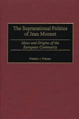 Ponadnarodowa polityka Jeana Monneta: Idee i początki Wspólnoty Europejskiej - The Supranational Politics of Jean Monnet: Ideas and Origins of the European Community