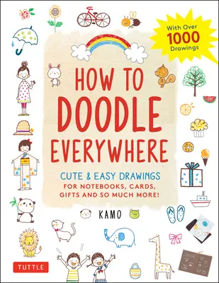 Jak rysować wszędzie: Śliczne i łatwe rysunki do notatników, kartek, prezentów i wielu innych rzeczy - How to Doodle Everywhere: Cute & Easy Drawings for Notebooks, Cards, Gifts and So Much More