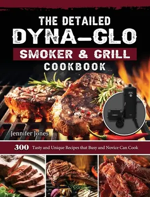 Szczegółowa książka kucharska Dyna-Glo Smoker & Grill: 300 Smacznych i Unikalnych Przepisów, Które Mogą Gotować Zapracowani I Nowicjusze - The Detailed Dyna-Glo Smoker & Grill Cookbook: 300 Tasty and Unique Recipes that Busy and Novice Can Cook