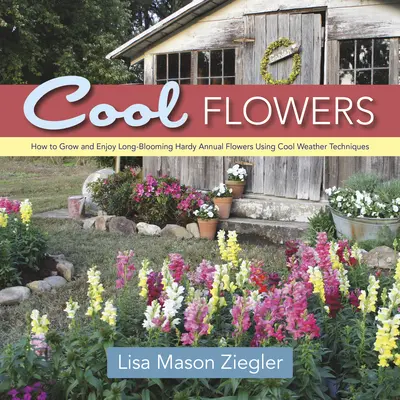 Cool Flowers: Jak uprawiać i cieszyć się długo kwitnącymi odpornymi kwiatami jednorocznymi przy użyciu technik chłodnej pogody - Cool Flowers: How to Grow and Enjoy Long-Blooming Hardy Annual Flowers Using Cool Weather Techniques