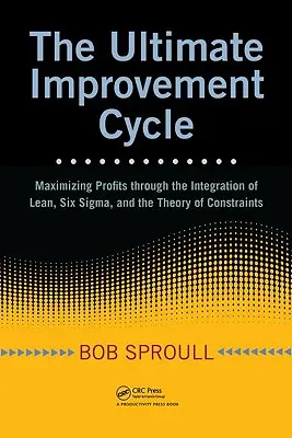 The Ultimate Improvement Cycle: Maksymalizacja zysków dzięki integracji Lean, Six Sigma i teorii ograniczeń - The Ultimate Improvement Cycle: Maximizing Profits Through the Integration of Lean, Six Sigma, and the Theory of Constraints