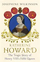 Katarzyna Howard - tragiczna historia piątej królowej Henryka VIII - Katherine Howard - The Tragic Story of Henry VIII's Fifth Queen