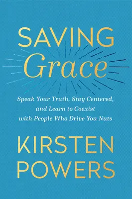 Saving Grace: Mów prawdę, skup się na sobie i naucz się współistnieć z ludźmi, którzy doprowadzają cię do szaleństwa - Saving Grace: Speak Your Truth, Stay Centered, and Learn to Coexist with People Who Drive You Nuts