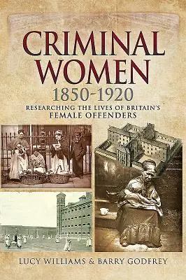 Kobiety przestępczynie 1850-1920: Badanie życia brytyjskich przestępczyń - Criminal Women 1850-1920: Researching the Lives of Britain's Female Offenders