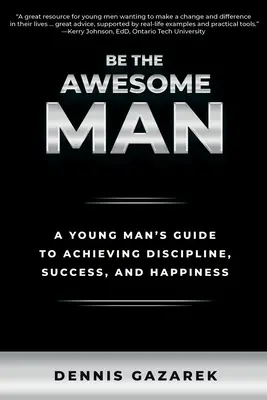 Bądź niesamowitym mężczyzną: Przewodnik młodego mężczyzny po dyscyplinie, sukcesie i szczęściu - Be the Awesome Man: A Young Man's Guide to Achieving Discipline, Success, and Happiness