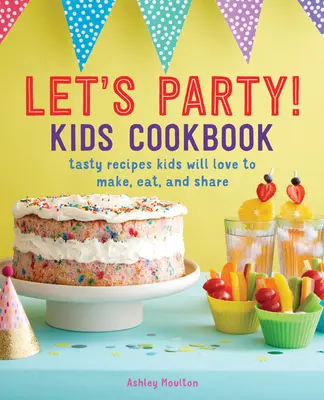 Let's Party! Książka kucharska dla dzieci: Smaczne przepisy, które dzieci pokochają robić, jeść i dzielić się nimi - Let's Party! Kids Cookbook: Tasty Recipes Kids Will Love to Make, Eat, and Share