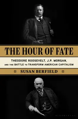 Godzina przeznaczenia: Theodore Roosevelt, J.P. Morgan i bitwa o transformację amerykańskiego kapitalizmu - The Hour of Fate: Theodore Roosevelt, J.P. Morgan, and the Battle to Transform American Capitalism