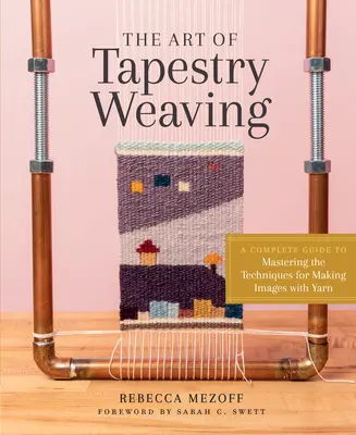 Sztuka tkania gobelinów: Kompletny przewodnik do opanowania technik tworzenia obrazów z przędzy - The Art of Tapestry Weaving: A Complete Guide to Mastering the Techniques for Making Images with Yarn