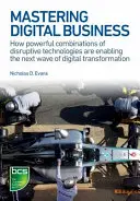 Opanowanie cyfrowego biznesu: Jak potężne kombinacje przełomowych technologii umożliwiają kolejną falę cyfrowej transformacji? - Mastering Digital Business: How Powerful Combinations of Disruptive Technologies Are Enabling the Next Wave of Digital Transformation