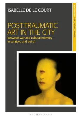 Sztuka posttraumatyczna w mieście: Między wojną a pamięcią kulturową w Sarajewie i Bejrucie - Post-Traumatic Art in the City: Between War and Cultural Memory in Sarajevo and Beirut