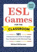 ESL Games for the Classroom: 101 interaktywnych ćwiczeń angażujących uczniów przy minimalnym przygotowaniu - ESL Games for the Classroom: 101 Interactive Activities to Engage Your Students with Minimal Prep