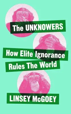 The Unknowers: Jak strategiczna ignorancja rządzi światem - The Unknowers: How Strategic Ignorance Rules the World