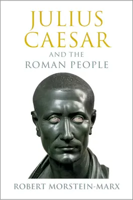 Juliusz Cezar i lud rzymski (Morstein-Marx Robert (University of California Santa Barbara)) - Julius Caesar and the Roman People (Morstein-Marx Robert (University of California Santa Barbara))