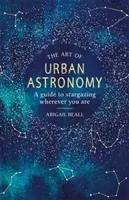 Sztuka astronomii miejskiej: Przewodnik po obserwacji gwiazd gdziekolwiek jesteś - The Art of Urban Astronomy: A Guide to Stargazing Wherever You Are