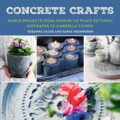 Betonowe rękodzieło: Proste projekty - od biżuterii po dekoracje, od wanien dla ptaków po stojaki na parasole - Concrete Crafts: Simple Projects from Jewelry to Place Settings, Birdbaths to Umbrella Stands