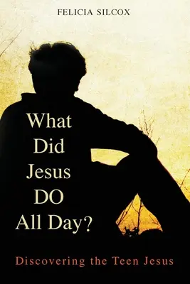 Co Jezus robił przez cały dzień? Odkrywanie nastoletniego Jezusa - What Did Jesus Do All Day?: Discovering the Teen Jesus