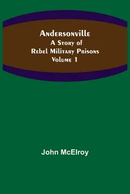 Andersonville: Historia rebelianckich więzień wojskowych - tom 1 - Andersonville: A Story of Rebel Military Prisons - Volume 1