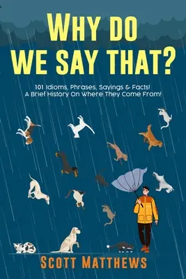 Dlaczego tak mówimy: 101 idiomów, zwrotów, powiedzeń i faktów! Krótka historia skąd się wzięły! - Why Do We Say That? 101 Idioms, Phrases, Sayings & Facts! A Brief History On Where They Come From!