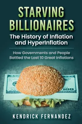 Głodujący miliarderzy: Historia inflacji i hiperinflacji: Jak rządy i ludzie walczyli z ostatnimi 10 wielkimi inflacjami: Historia - Starving Billionaires: The History of Inflation and HyperInflation: How Governments and People Battled the Last 10 Great Inflations: The Hist