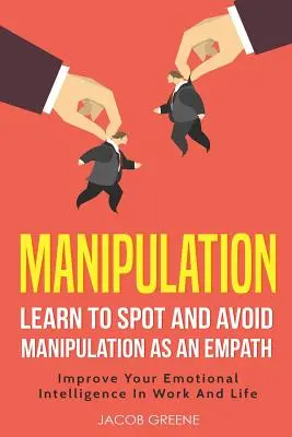 Manipulacja: Naucz się dostrzegać i unikać manipulacji jako empata Popraw swoją inteligencję emocjonalną w pracy i życiu - Manipulation: Learn to Spot and Avoid Manipulation as an Empath Improve Your Emotional Intelligence in Work and Life